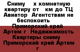 Сниму 2-3х комнатную квартиру от 8 км до ТЦ Авиатор. Агентствам не беспокоить!!! - Приморский край, Артем г. Недвижимость » Квартиры сниму   . Приморский край,Артем г.